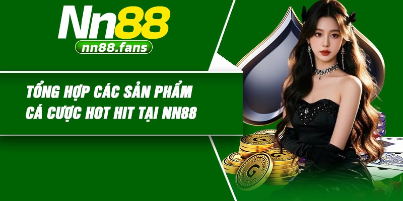 Tổng hợp các sản phẩm cá cược hot hit tại NN88